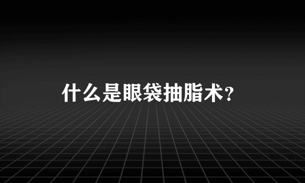 什么是眼袋抽脂术？