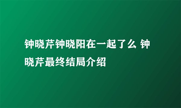 钟晓芹钟晓阳在一起了么 钟晓芹最终结局介绍