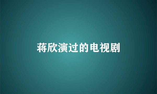 蒋欣演过的电视剧
