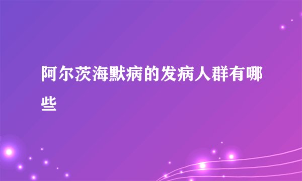 阿尔茨海默病的发病人群有哪些