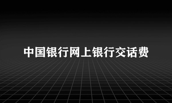 中国银行网上银行交话费