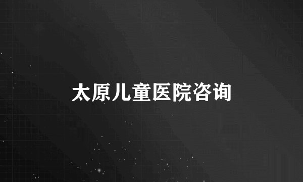 太原儿童医院咨询