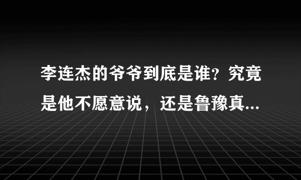 李连杰的爷爷到底是谁？究竟是他不愿意说，还是鲁豫真的不敢播？