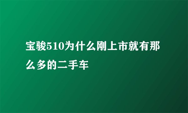 宝骏510为什么刚上市就有那么多的二手车