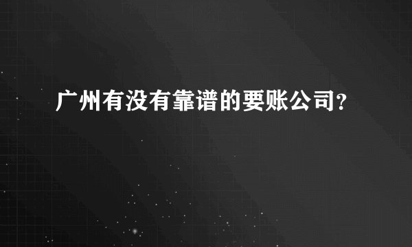 广州有没有靠谱的要账公司？