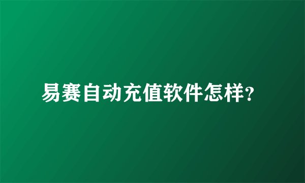 易赛自动充值软件怎样？