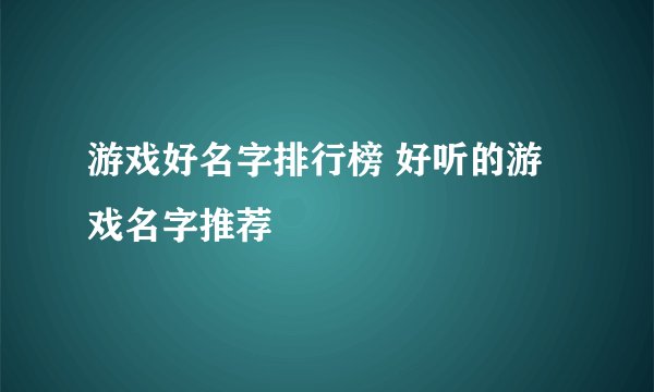 游戏好名字排行榜 好听的游戏名字推荐