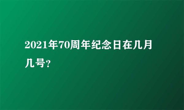 2021年70周年纪念日在几月几号？