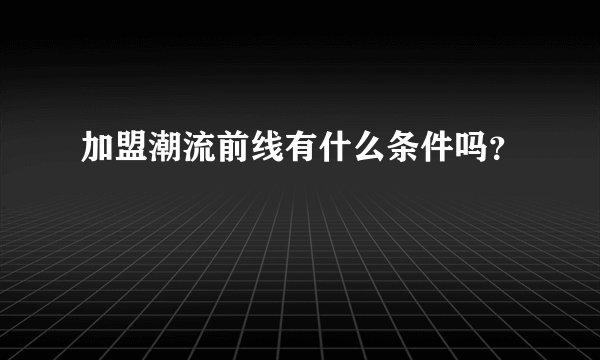 加盟潮流前线有什么条件吗?