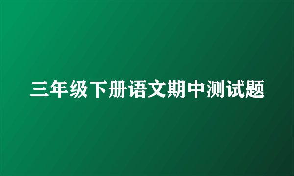 三年级下册语文期中测试题