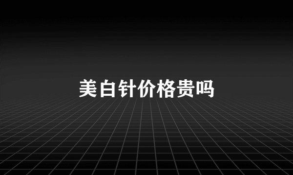 美白针价格贵吗