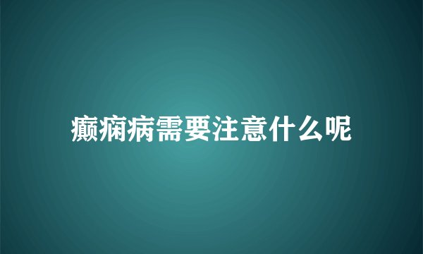 癫痫病需要注意什么呢