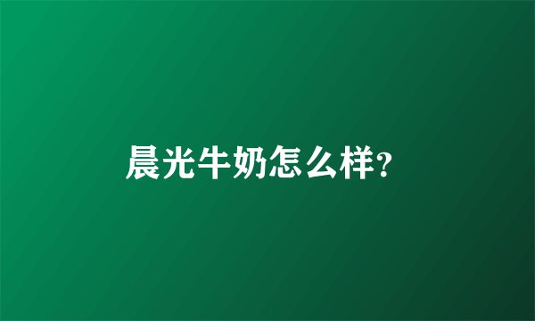 晨光牛奶怎么样？