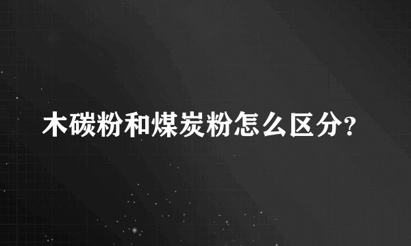 木碳粉和煤炭粉怎么区分？