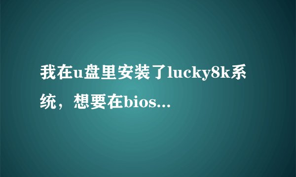 我在u盘里安装了lucky8k系统，想要在bios里设置成usb启动，不知道该怎么设
