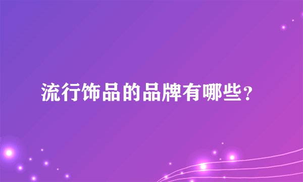 流行饰品的品牌有哪些？