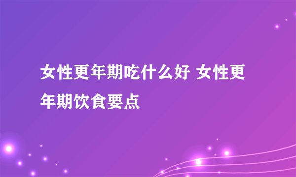 女性更年期吃什么好 女性更年期饮食要点
