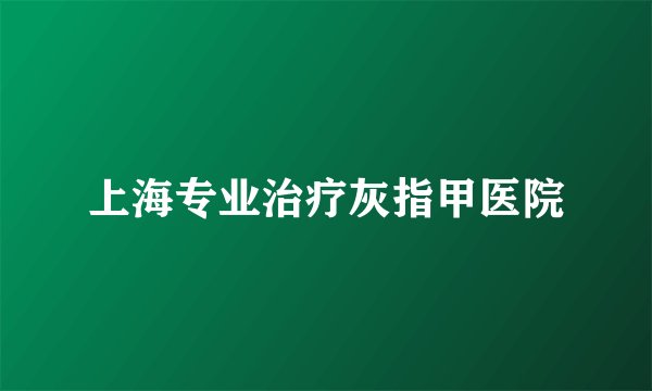 上海专业治疗灰指甲医院