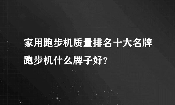 家用跑步机质量排名十大名牌跑步机什么牌子好？