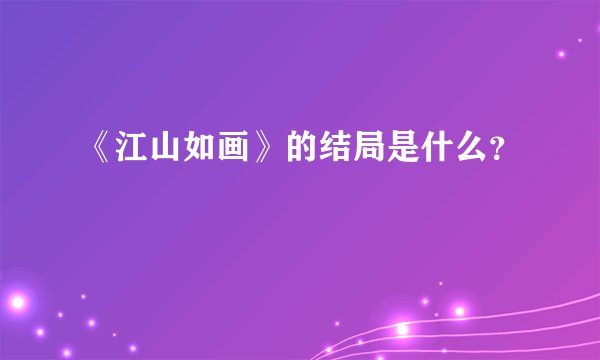 《江山如画》的结局是什么？