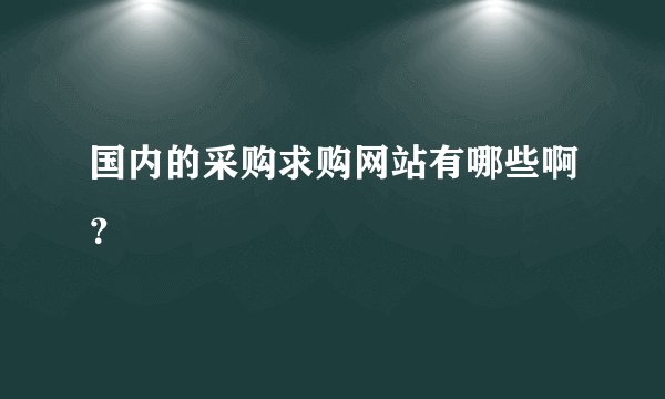 国内的采购求购网站有哪些啊？