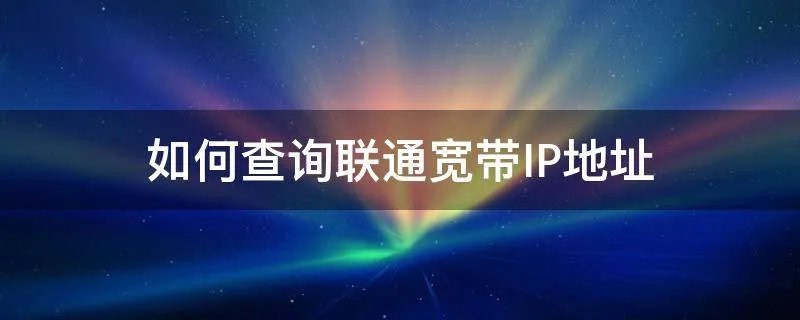 如何查询联通宽带IP地址