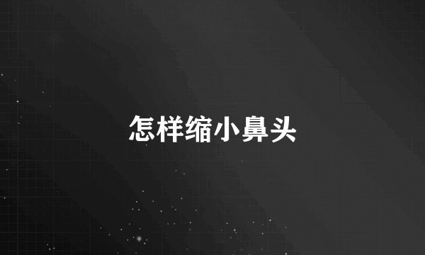 怎样缩小鼻头