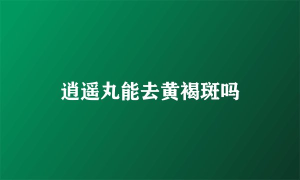 逍遥丸能去黄褐斑吗