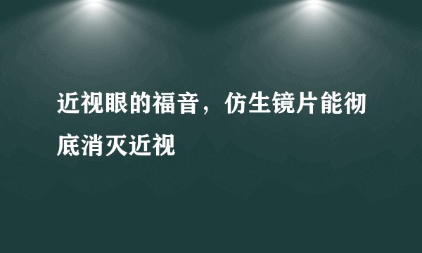 近视眼的福音，仿生镜片能彻底消灭近视
