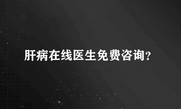 肝病在线医生免费咨询？