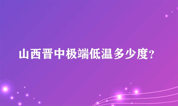 山西晋中极端低温多少度？