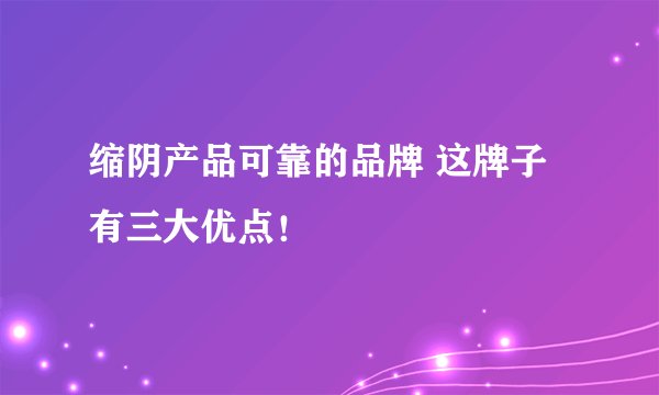 缩阴产品可靠的品牌 这牌子有三大优点！