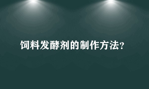 饲料发酵剂的制作方法?