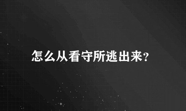 怎么从看守所逃出来?