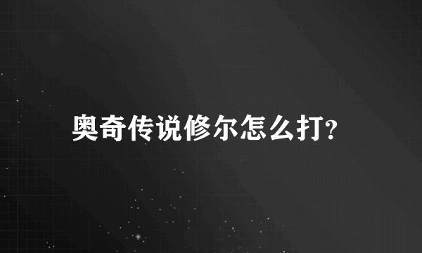 奥奇传说修尔怎么打?