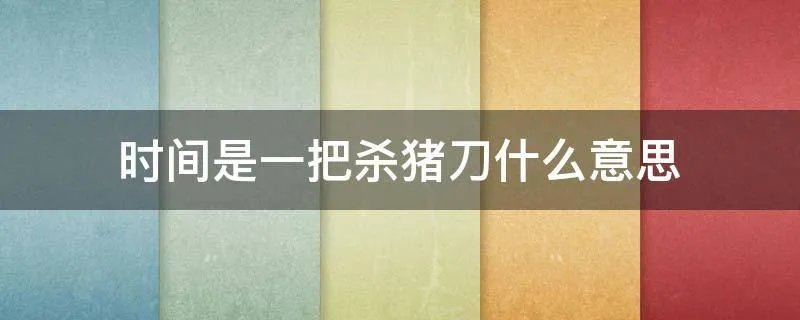 时间是一把杀猪刀什么意思