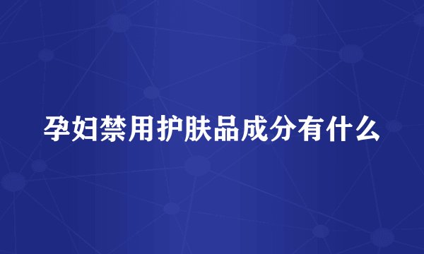 孕妇禁用护肤品成分有什么
