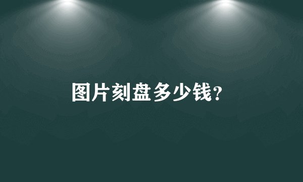 图片刻盘多少钱？