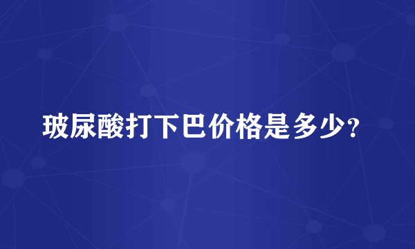 玻尿酸打下巴价格是多少？