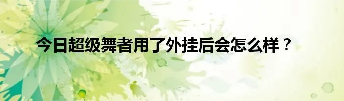 今日超级舞者用了外挂后会怎么样？