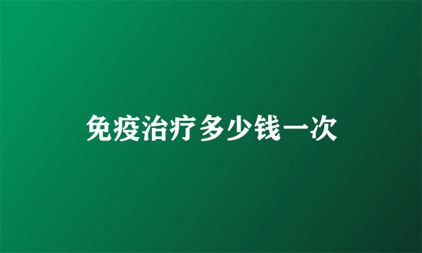 免疫治疗多少钱一次