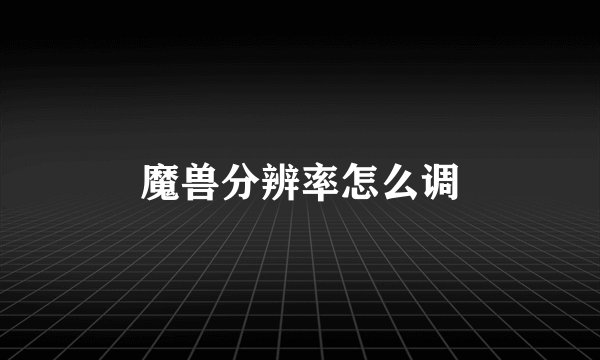 魔兽分辨率怎么调