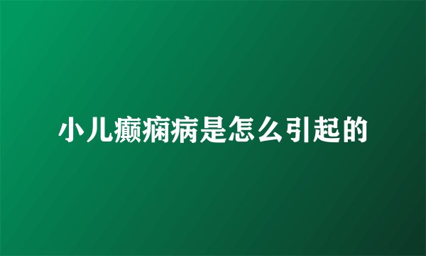 小儿癫痫病是怎么引起的