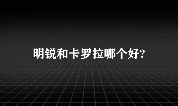 明锐和卡罗拉哪个好?