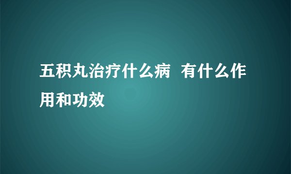 五积丸治疗什么病  有什么作用和功效