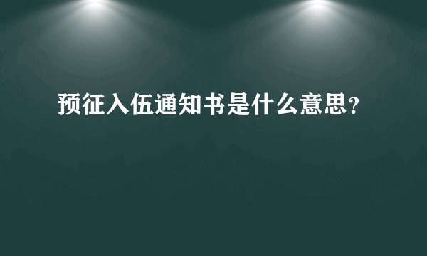 预征入伍通知书是什么意思？