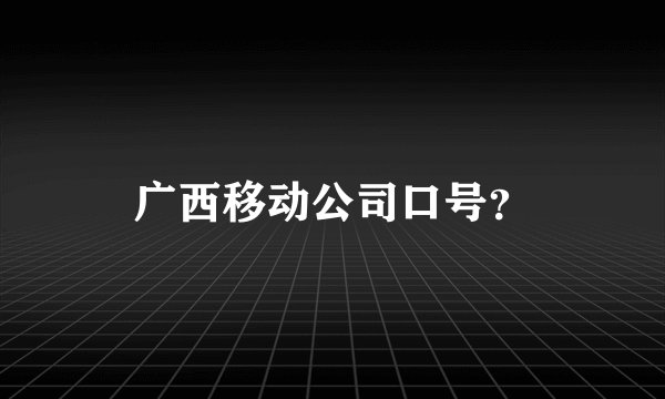 广西移动公司口号?