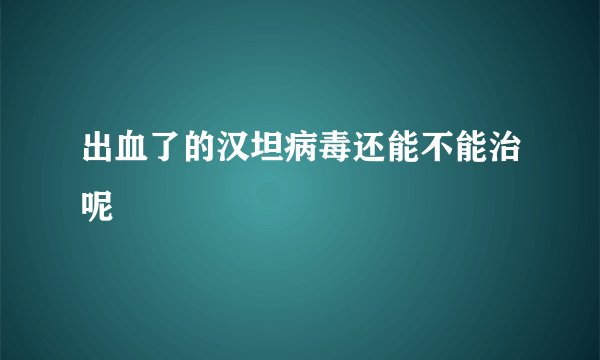 出血了的汉坦病毒还能不能治呢