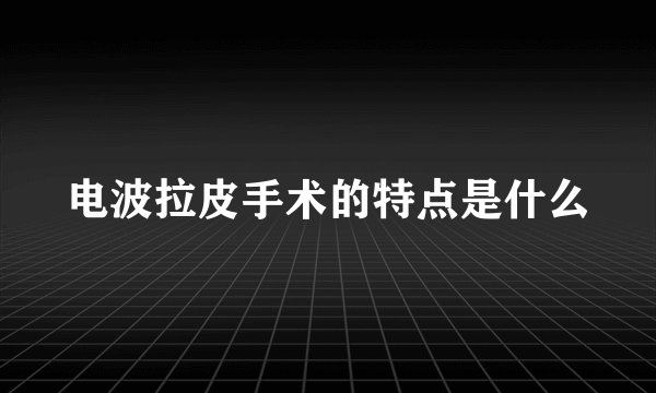 电波拉皮手术的特点是什么