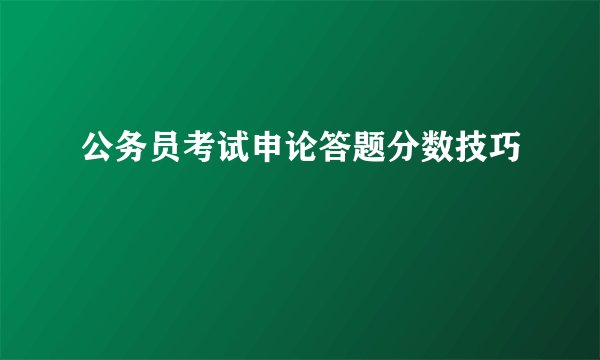 公务员考试申论答题分数技巧